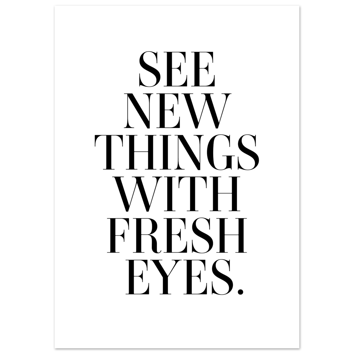 SEE NEW THINGS WITH FRESH EYES