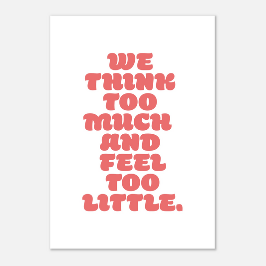 WE THINK TOO MUCH AND FEEL TOO LITTLE