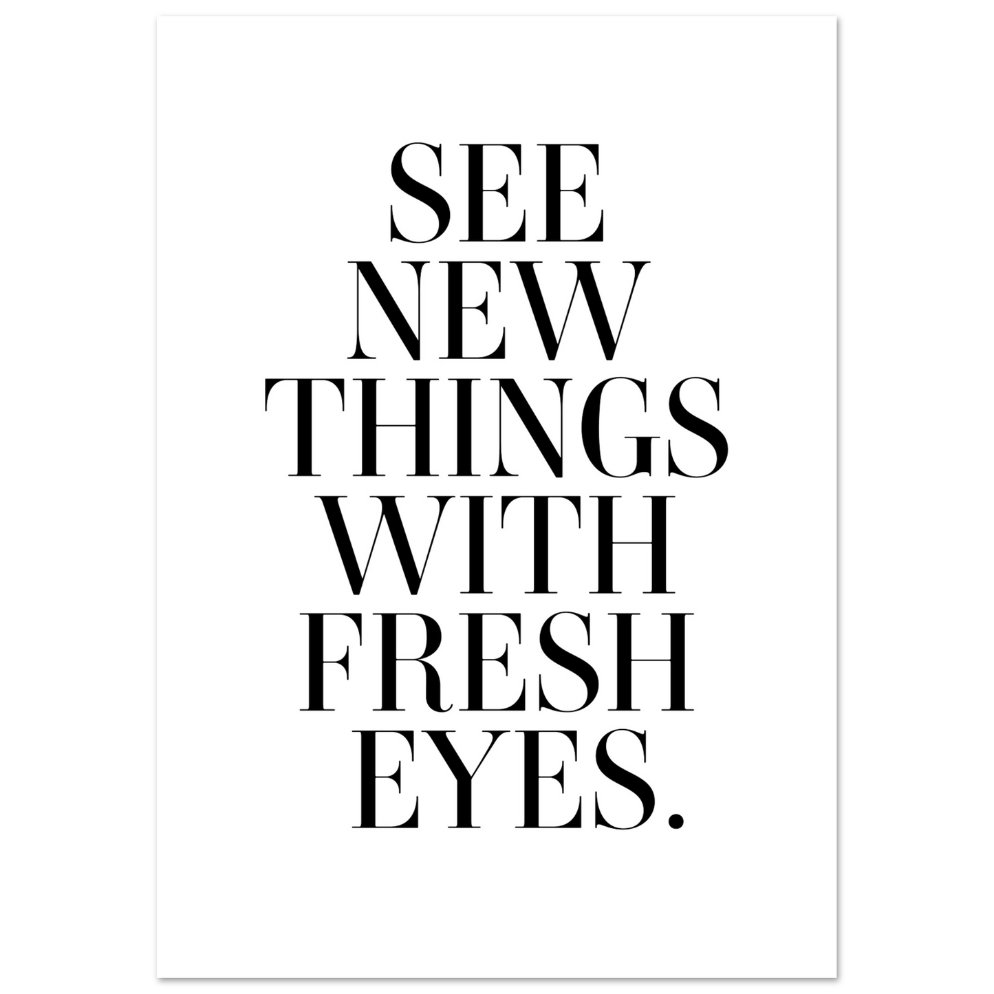 SEE NEW THINGS WITH FRESH EYES