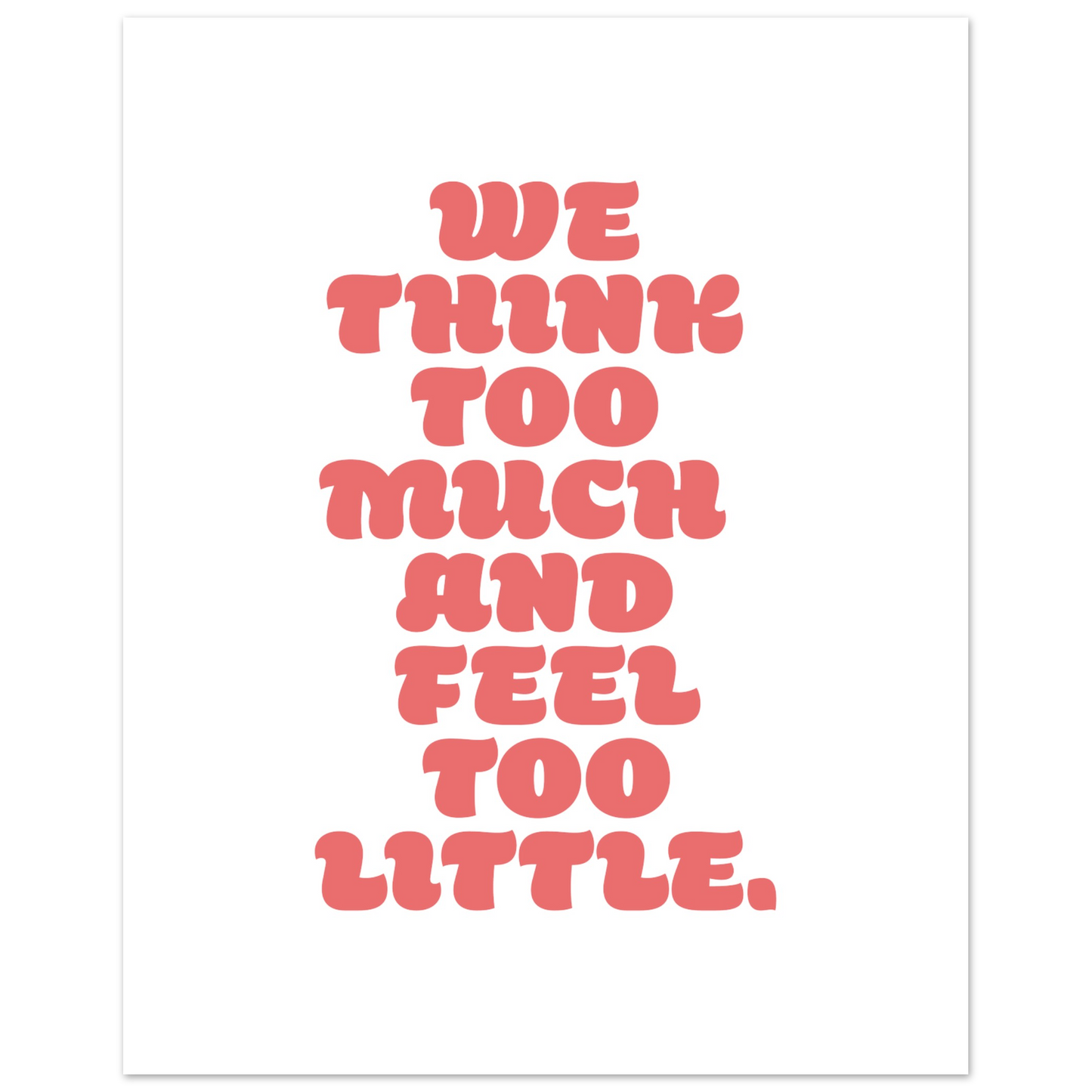 WE THINK TOO MUCH AND FEEL TOO LITTLE