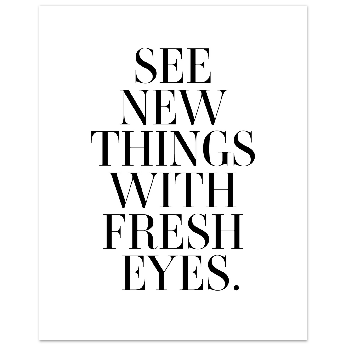 SEE NEW THINGS WITH FRESH EYES