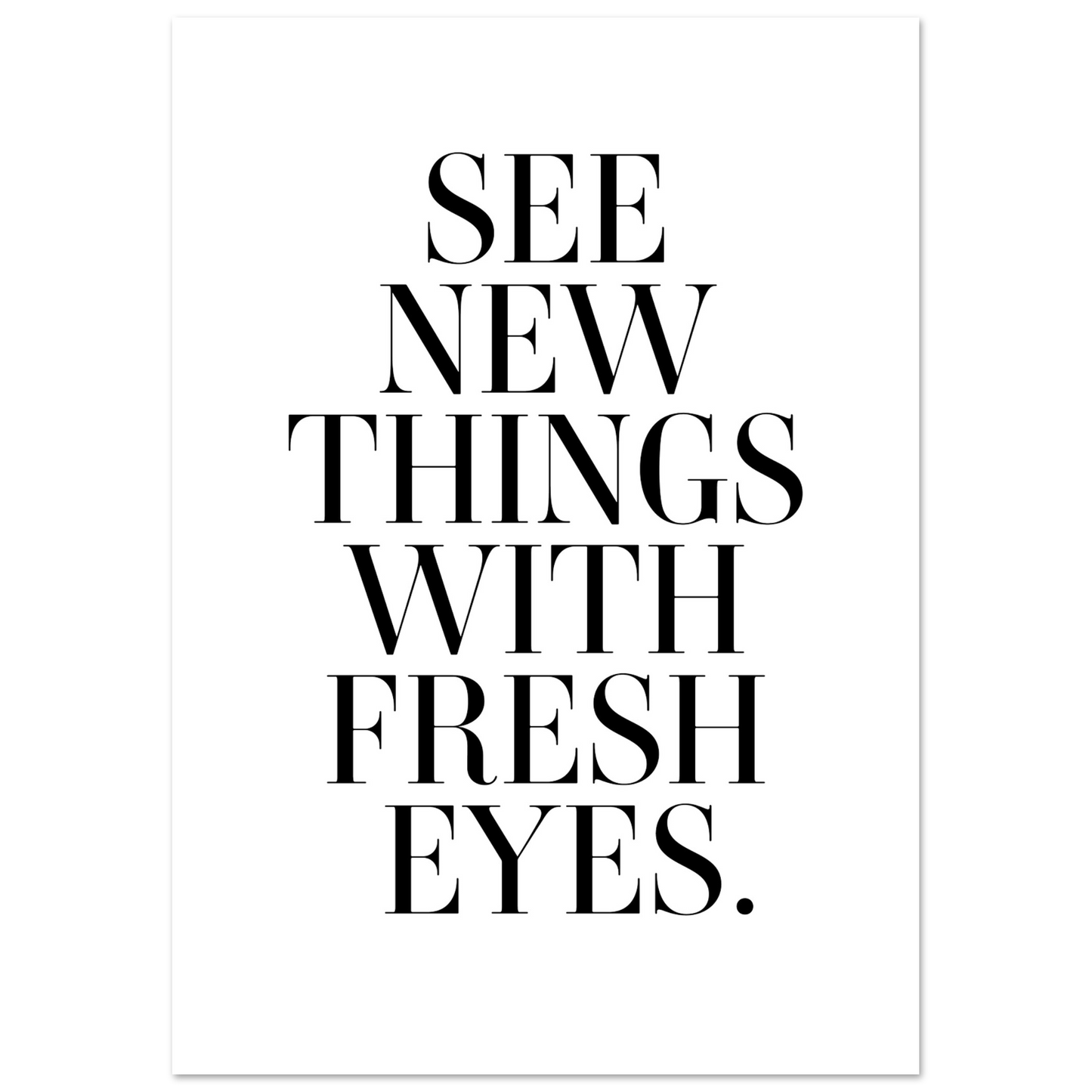 SEE NEW THINGS WITH FRESH EYES