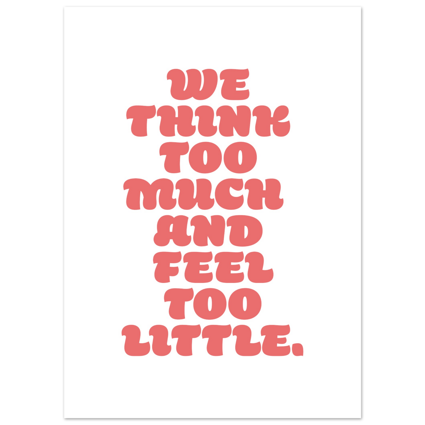 WE THINK TOO MUCH AND FEEL TOO LITTLE