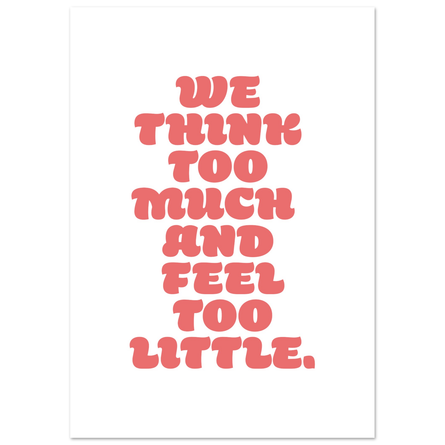 WE THINK TOO MUCH AND FEEL TOO LITTLE
