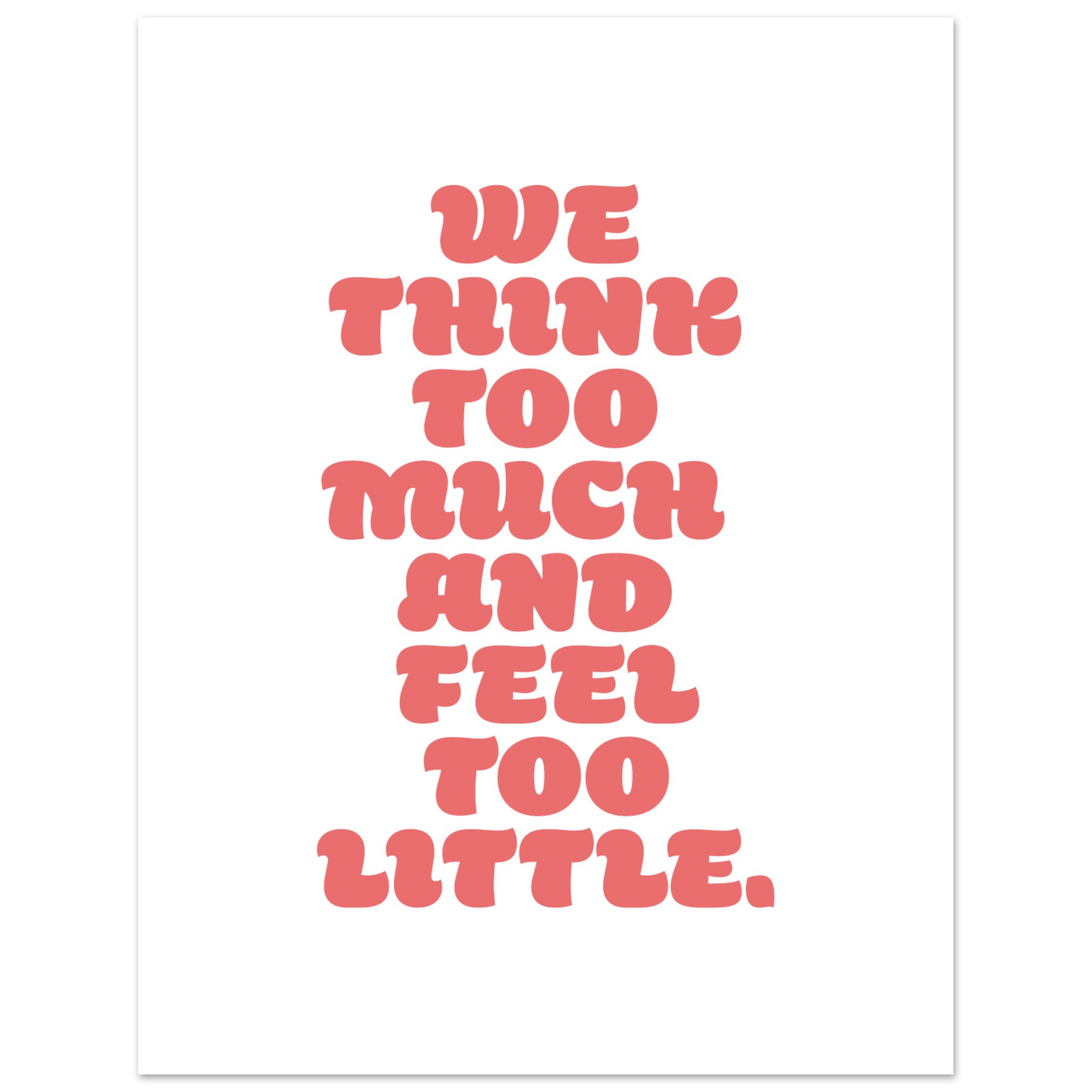 WE THINK TOO MUCH AND FEEL TOO LITTLE