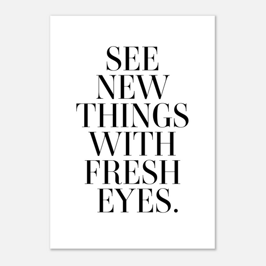 SEE NEW THINGS WITH FRESH EYES