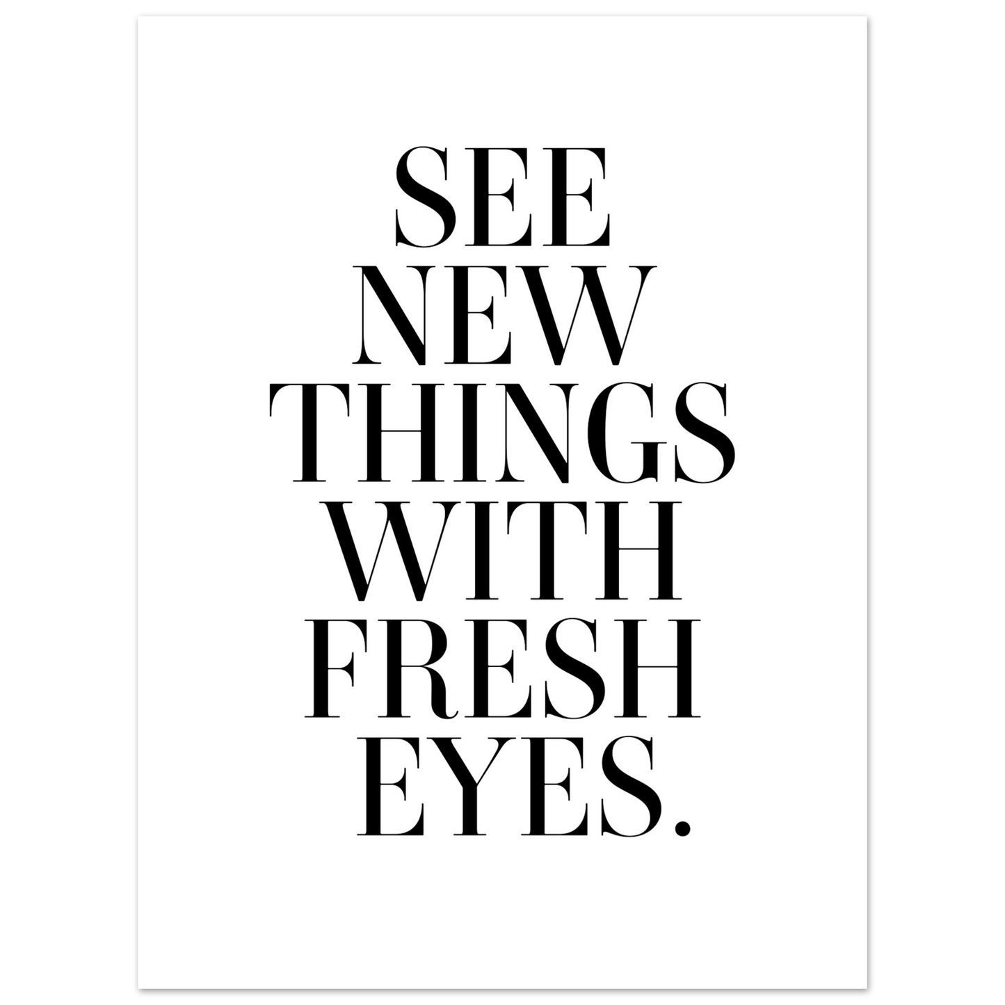 SEE NEW THINGS WITH FRESH EYES