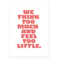 WE THINK TOO MUCH AND FEEL TOO LITTLE