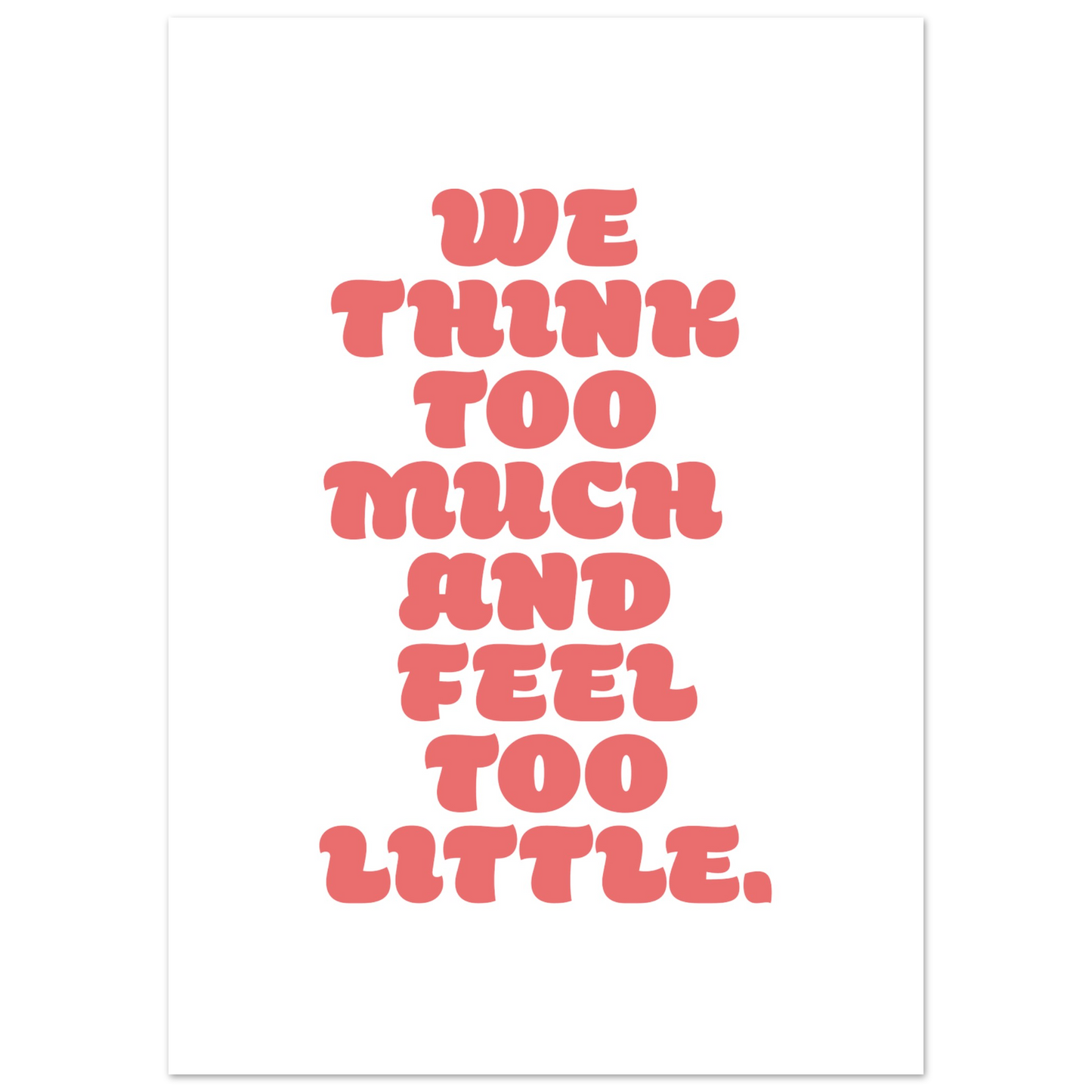WE THINK TOO MUCH AND FEEL TOO LITTLE