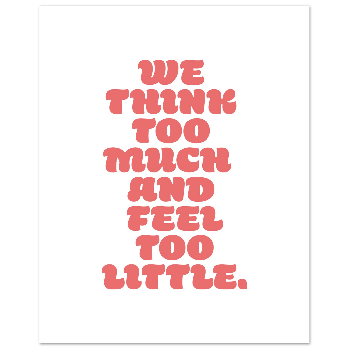 WE THINK TOO MUCH AND FEEL TOO LITTLE