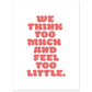 WE THINK TOO MUCH AND FEEL TOO LITTLE