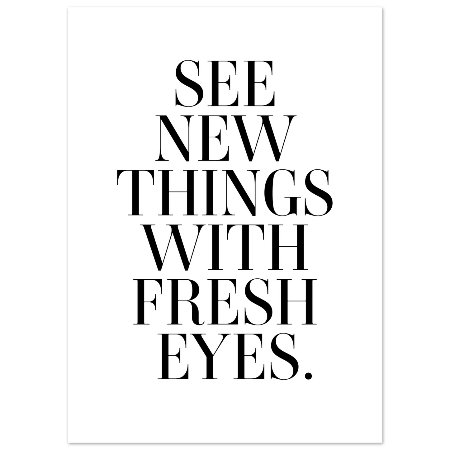 SEE NEW THINGS WITH FRESH EYES