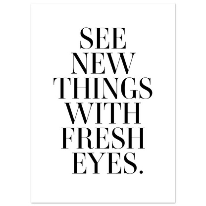 SEE NEW THINGS WITH FRESH EYES