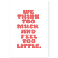 WE THINK TOO MUCH AND FEEL TOO LITTLE