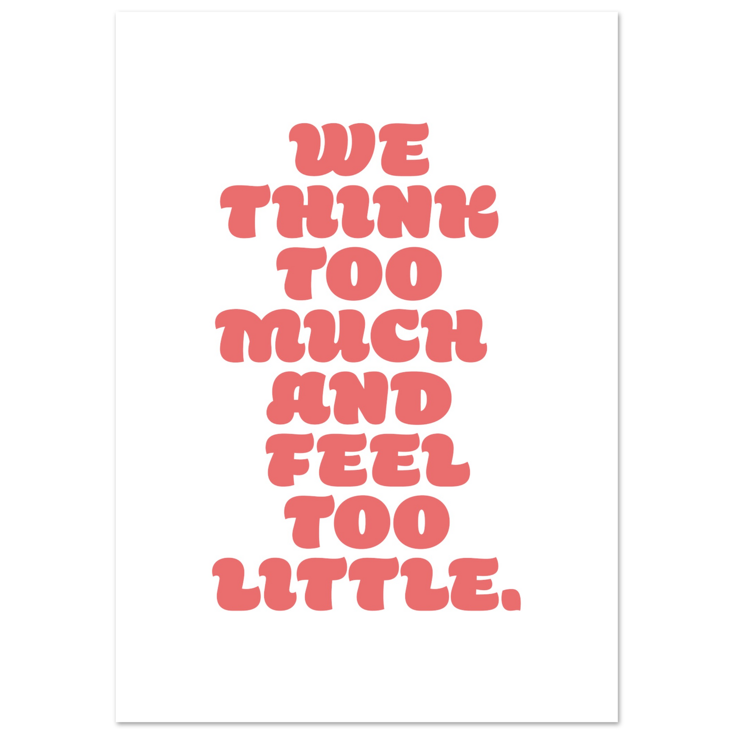 WE THINK TOO MUCH AND FEEL TOO LITTLE