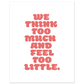 WE THINK TOO MUCH AND FEEL TOO LITTLE