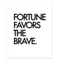 FORTUNE FAVORS THE BRAVE