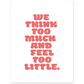 WE THINK TOO MUCH AND FEEL TOO LITTLE